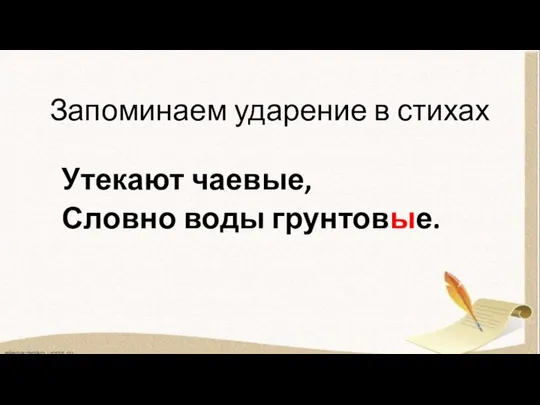 Запоминаем ударение в стихах Утекают чаевые, Словно воды грунтовые.