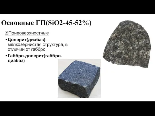 Основные ГП(SiO2-45-52%) 2)Приповерхностные Долерит(диабаз)-мелкозернистая структура, в отличии от габбро. Габбро-долерит(габбро-диабаз)