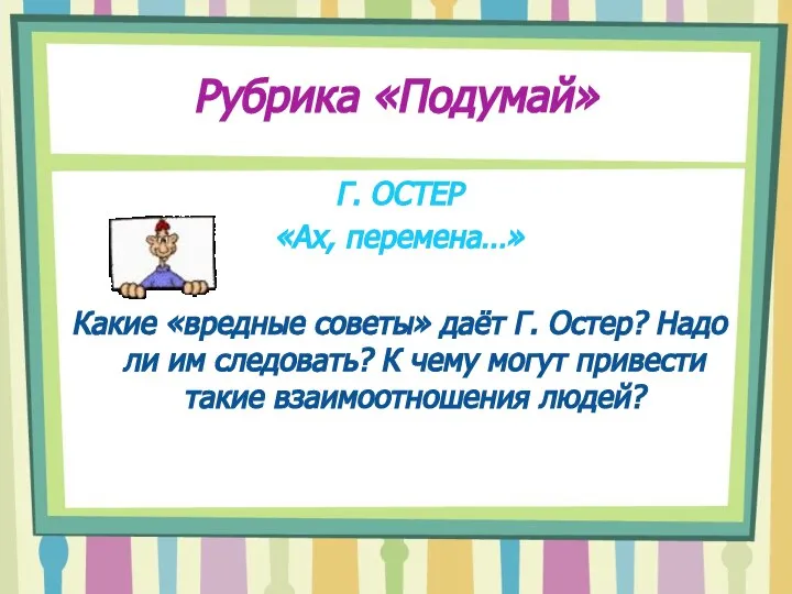 Рубрика «Подумай» Г. ОСТЕР «Ах, перемена…» Какие «вредные советы» даёт Г. Остер?