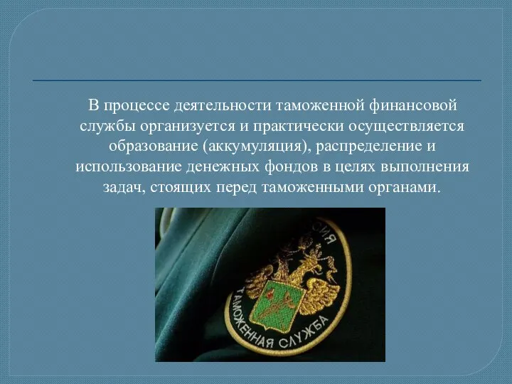 В процессе деятельности таможенной финансовой службы организуется и практически осуществляется образование (аккумуляция),