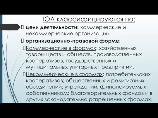 ЮЛ классифицируются по: цели деятельности: коммерческие и некоммерческие организации организационно-правовой форме: Коммерческие