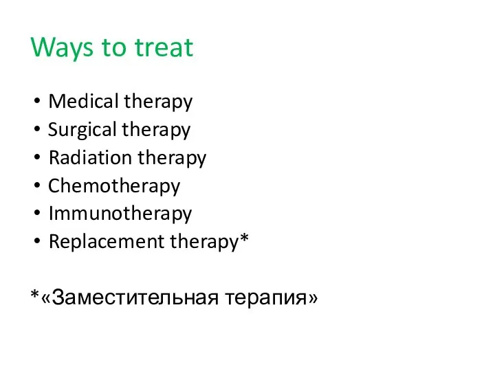 Ways to treat Medical therapy Surgical therapy Radiation therapy Chemotherapy Immunotherapy Replacement therapy* *«Заместительная терапия»
