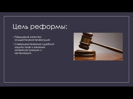 Цель реформы: Повышение качества осуществления правосудия; Совершенствование судебной защиты прав и законных интересов граждан и организаций.