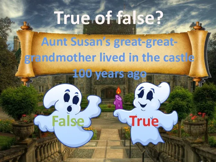 True of false? Aunt Susan’s great-great- grandmother lived in the castle 100 years ago