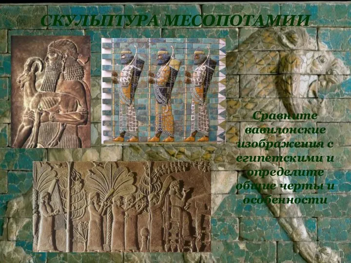 СКУЛЬПТУРА МЕСОПОТАМИИ Сравните вавилонские изображения с египетскими и определите общие черты и особенности