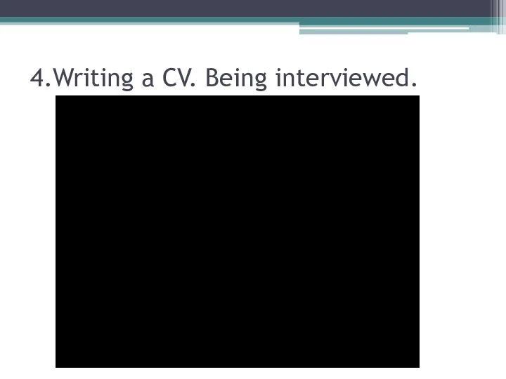 4.Writing a CV. Being interviewed.
