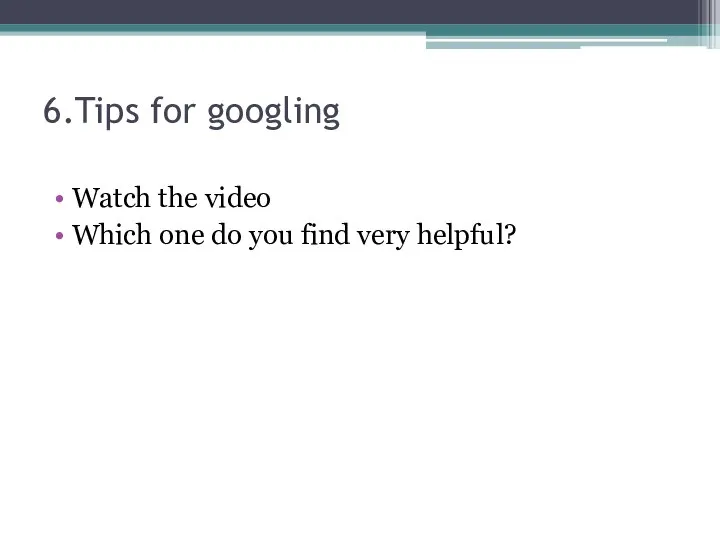 6.Tips for googling Watch the video Which one do you find very helpful?