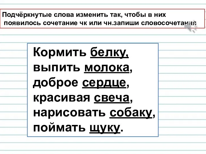 Подчёркнутые слова изменить так, чтобы в них появилось сочетание чк или чн.запиши