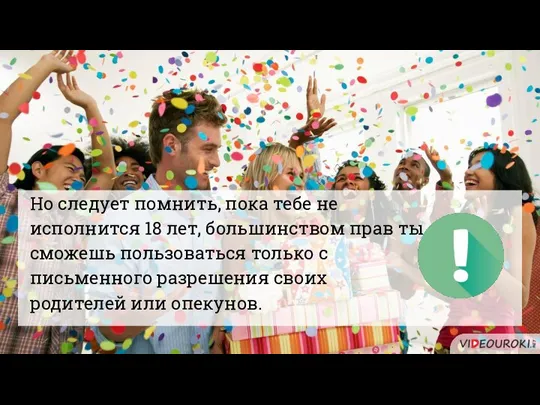 Но следует помнить, пока тебе не исполнится 18 лет, большинством прав ты