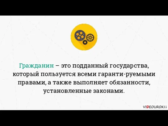 Гражданин – это подданный государства, который пользуется всеми гаранти-руемыми правами, а также выполняет обязанности, установленные законами.