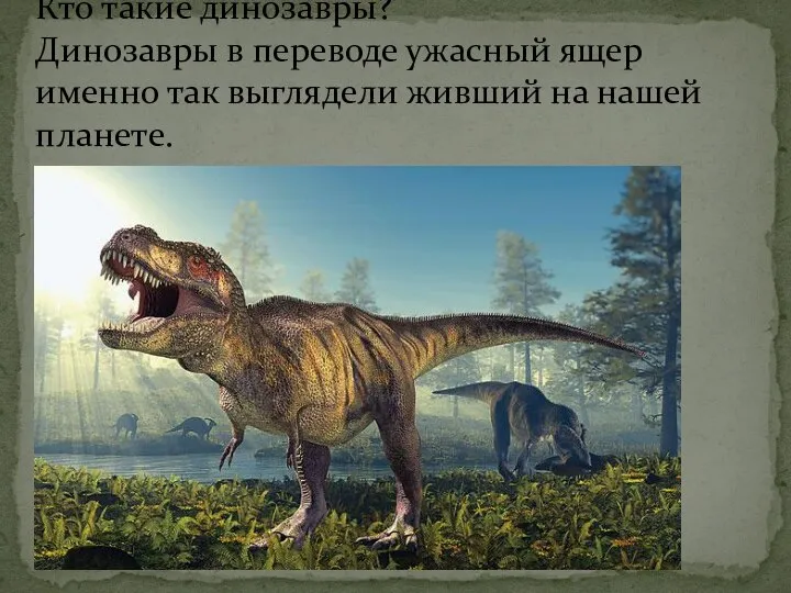 Кто такие динозавры? Динозавры в переводе ужасный ящер именно так выглядели живший на нашей планете.