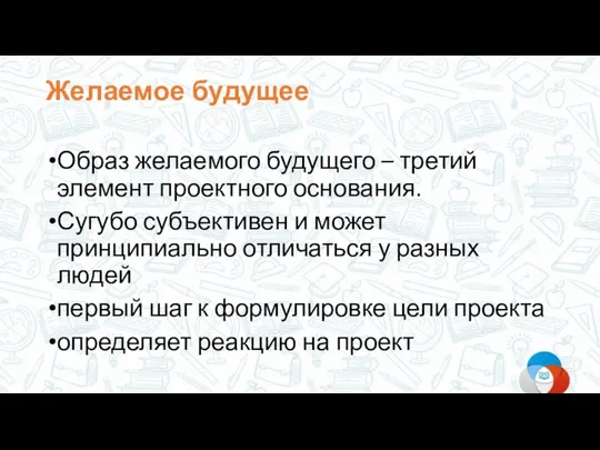 Желаемое будущее Образ желаемого будущего – третий элемент проектного основания. Сугубо субъективен