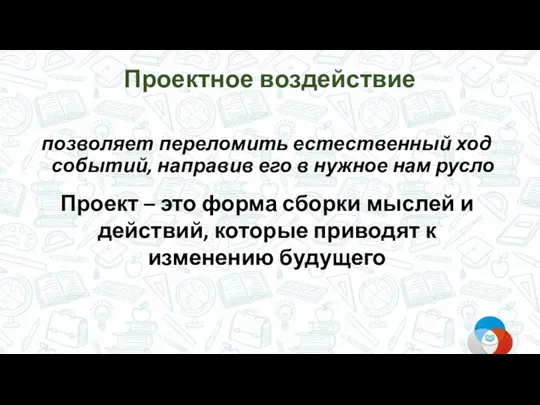 Проектное воздействие позволяет переломить естественный ход событий, направив его в нужное нам