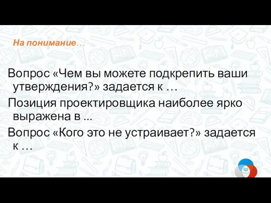 Вопрос «Чем вы можете подкрепить ваши утверждения?» задается к … Позиция проектировщика