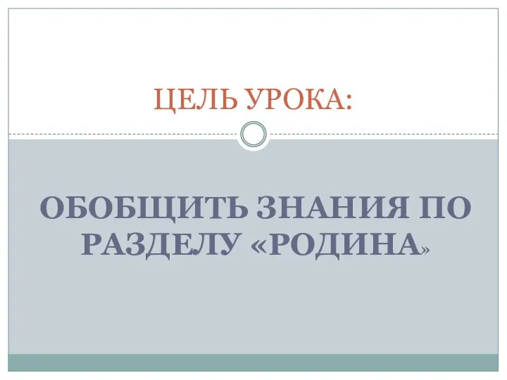 ОБОБЩИТЬ ЗНАНИЯ ПО РАЗДЕЛУ «РОДИНА» ЦЕЛЬ УРОКА: