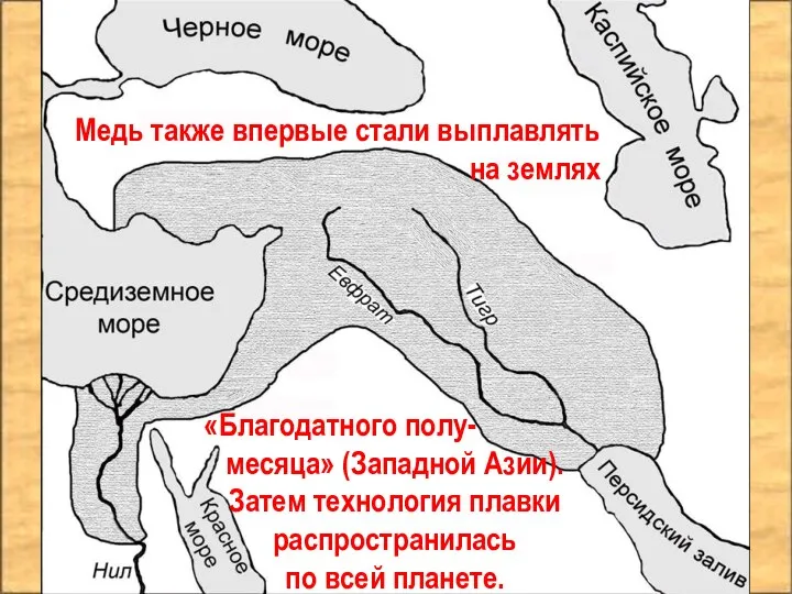 Медь также впервые стали выплавлять на землях «Благодатного полу- месяца» (Западной Азии).