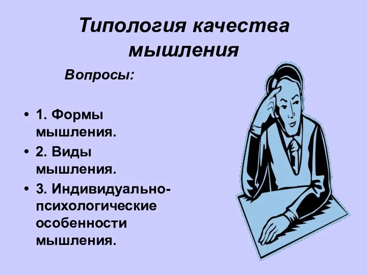 Типология качества мышления Вопросы: 1. Формы мышления. 2. Виды мышления. 3. Индивидуально-психологические особенности мышления.