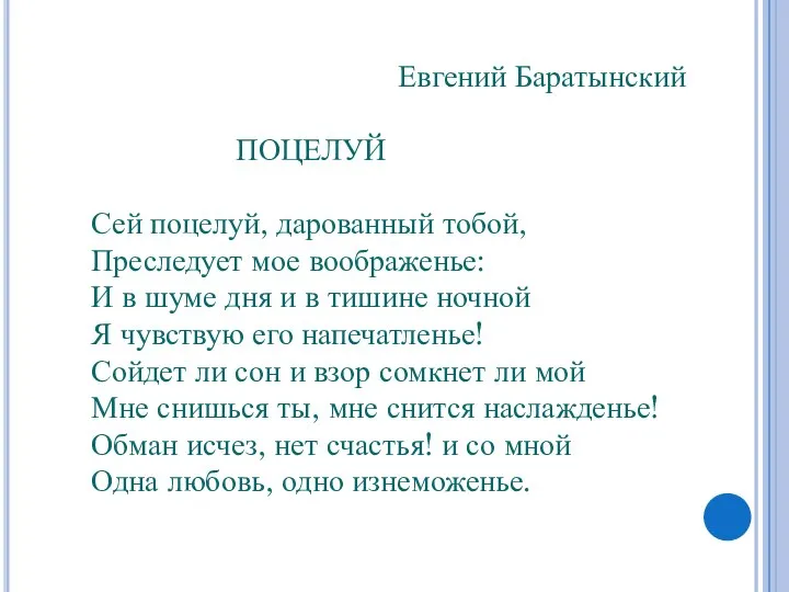 Евгений Баратынский ПОЦЕЛУЙ Сей поцелуй, дарованный тобой, Преследует мое воображенье: И в