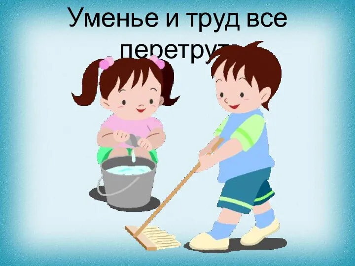 Уменье и труд все перетрут.