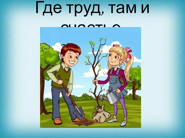 Где труд, там и счастье.