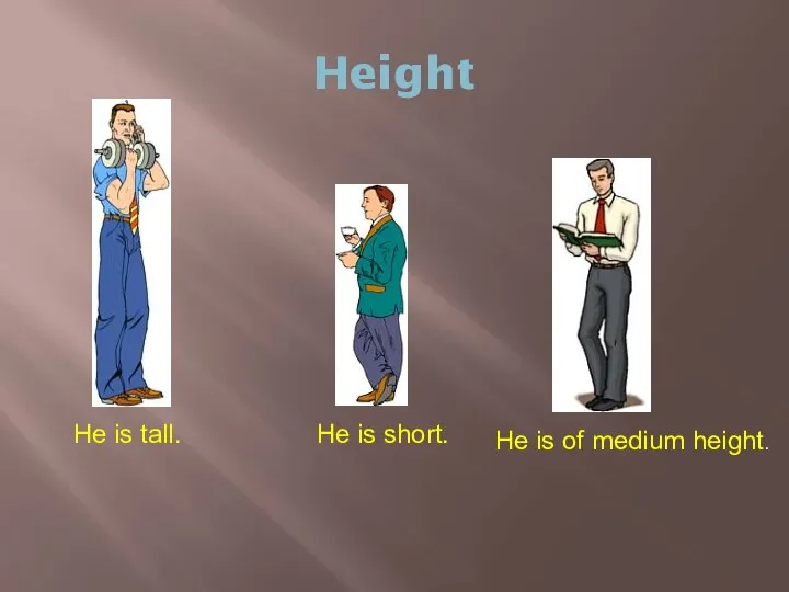Height He is tall. He is short. He is of medium height.