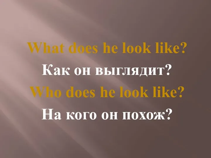 What does he look like? Как он выглядит? Who does he look