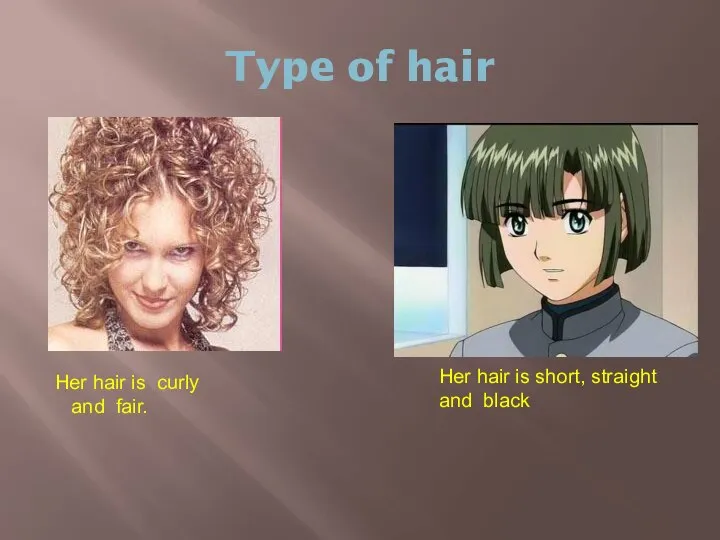 Type of hair Her hair is curly and fair. Her hair is short, straight and black