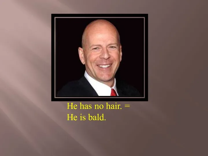 He has no hair. = He is bald.