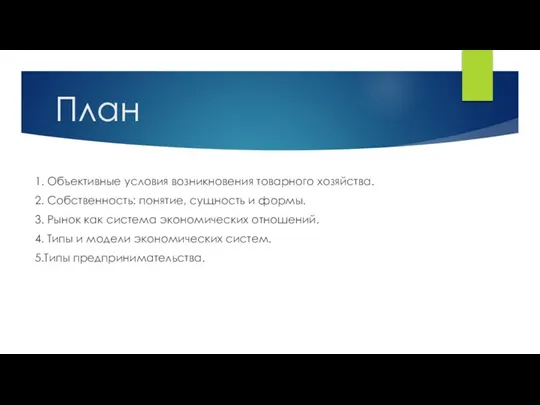 План 1. Объективные условия возникновения товарного хозяйства. 2. Собственность: понятие, сущность и