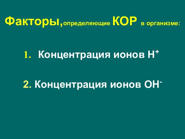 Факторы,определяющие КОР в организме: Концентрация ионов Н+ 2. Концентрация ионов ОН-