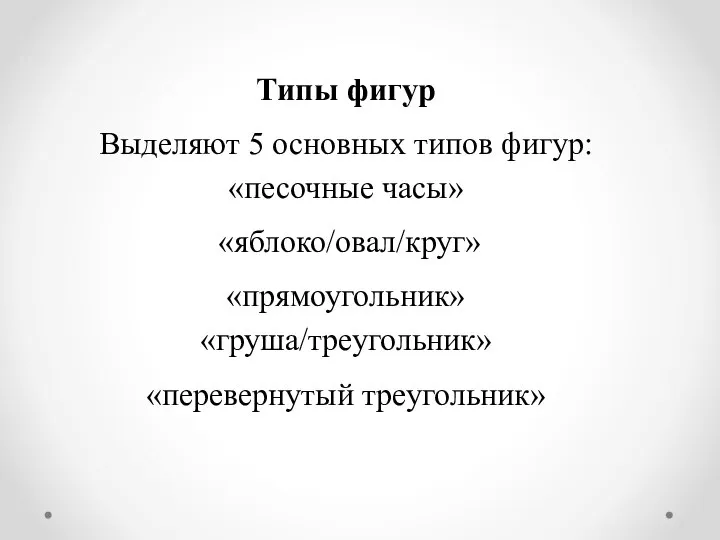 Типы фигур Выделяют 5 основных типов фигур: «песочные часы» «яблоко/овал/круг» «прямоугольник» «груша/треугольник» «перевернутый треугольник»