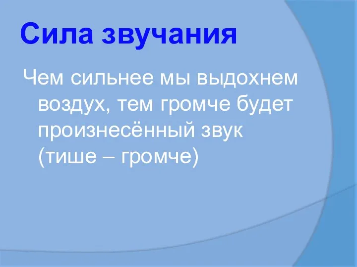 Сила звучания Чем сильнее мы выдохнем воздух, тем громче будет произнесённый звук (тише – громче)