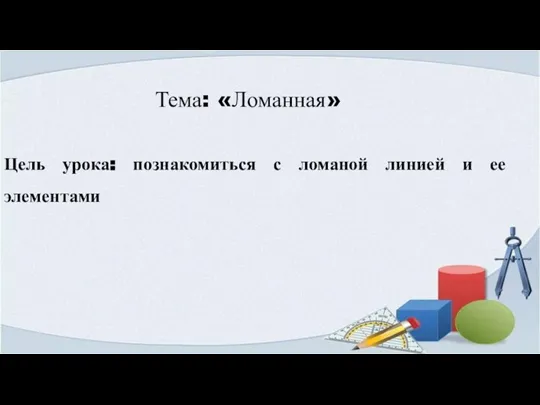 Тема: «Ломанная» Цель урока: познакомиться с ломаной линией и ее элементами