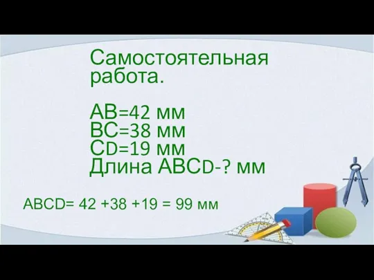 Самостоятельная работа. АВ=42 мм ВС=38 мм СD=19 мм Длина АВСD-? мм АВСD=