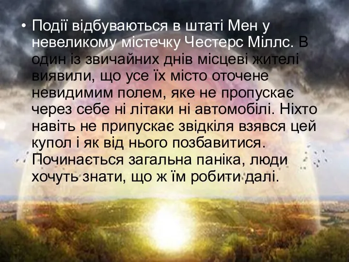 Події відбуваються в штаті Мен у невеликому містечку Честерс Міллс. В один