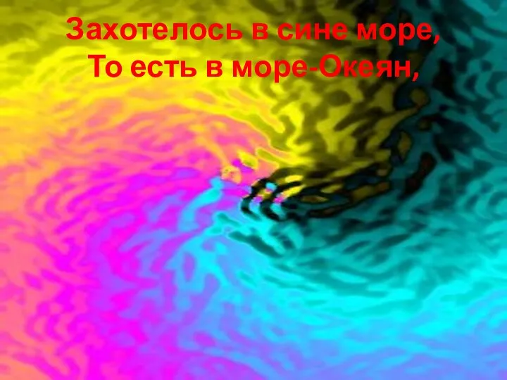 Захотелось в сине море, То есть в море-Океян,