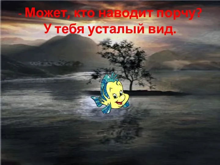 - Может, кто наводит порчу? У тебя усталый вид.