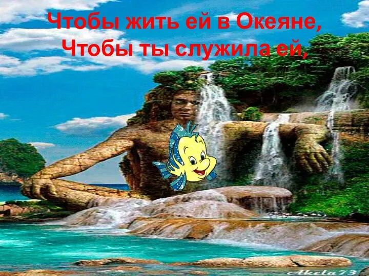 Чтобы жить ей в Океяне, Чтобы ты служила ей,