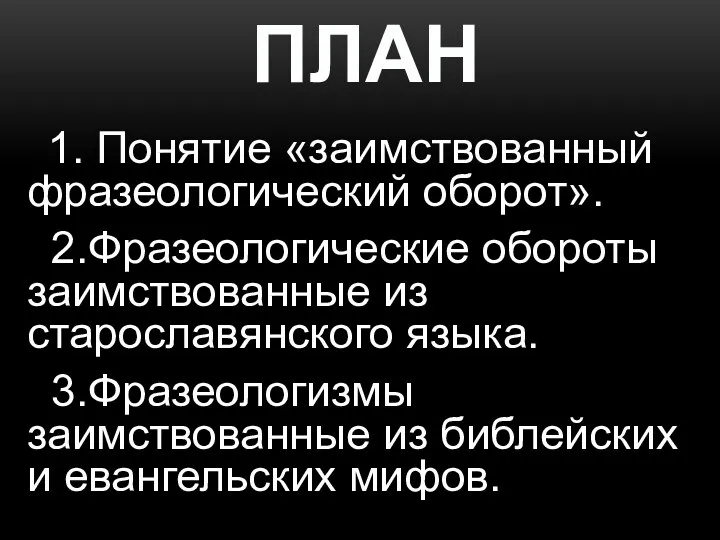 ПЛАН 1. Понятие «заимствованный фразеологический оборот». 2.Фразеологические обороты заимствованные из старославянского языка.