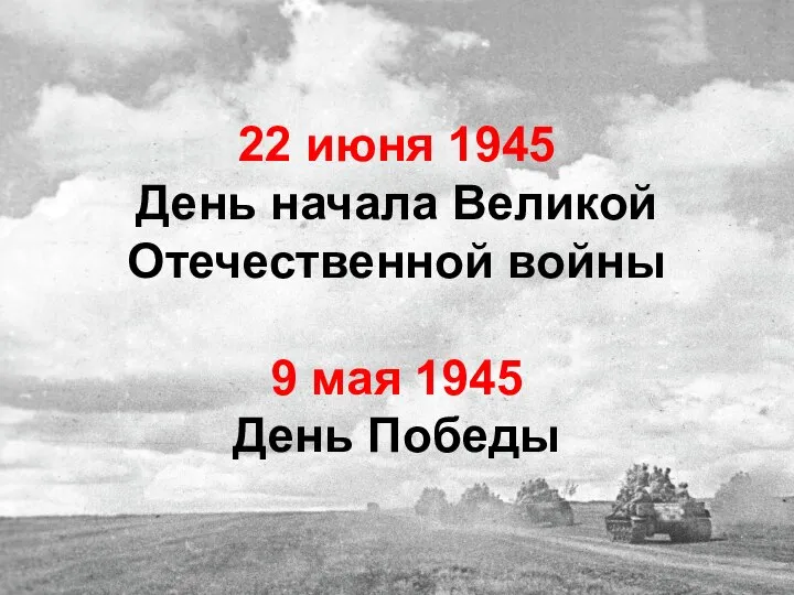 22 июня 1945 День начала Великой Отечественной войны 9 мая 1945 День Победы