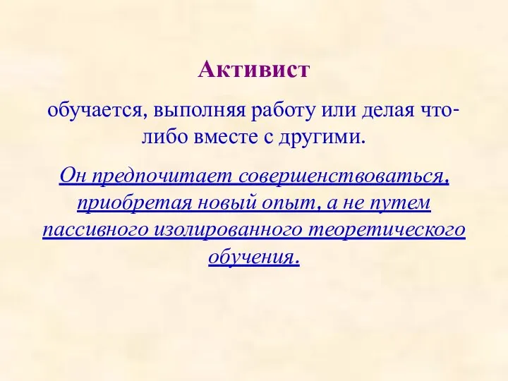 Активист обучается, выполняя работу или делая что-либо вместе с другими. Он предпочитает