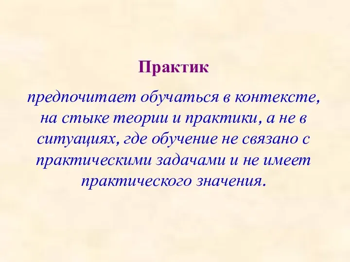 Практик предпочитает обучаться в контексте, на стыке теории и практики, а не