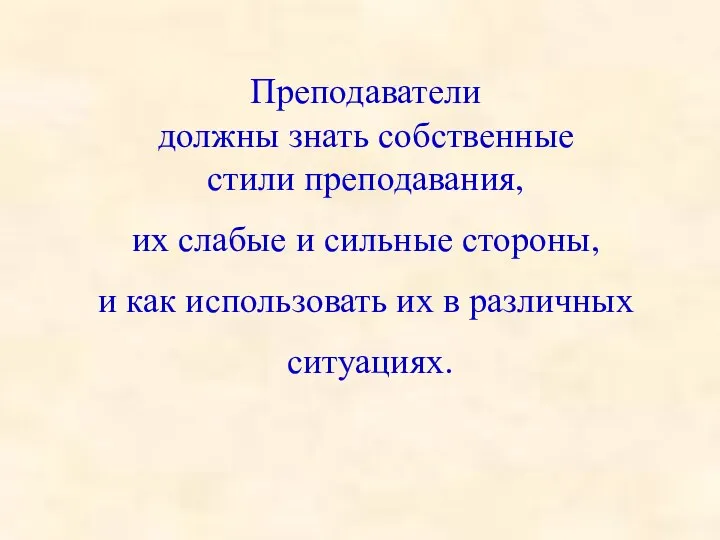 Преподаватели должны знать собственные стили преподавания, их слабые и сильные стороны, и