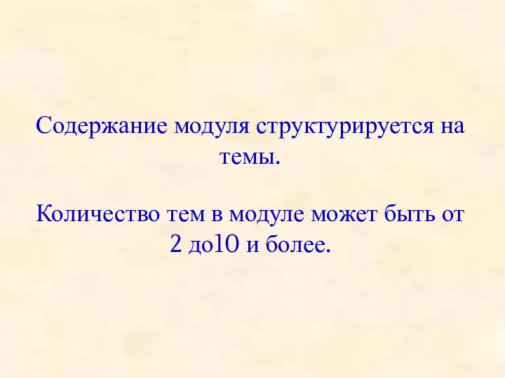 Содержание модуля структурируется на темы. Количество тем в модуле может быть от 2 до10 и более.