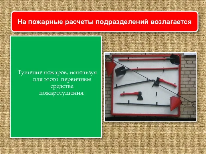 Тушение пожаров, используя для этого первичные средства пожаротушения. На пожарные расчеты подразделений возлагается