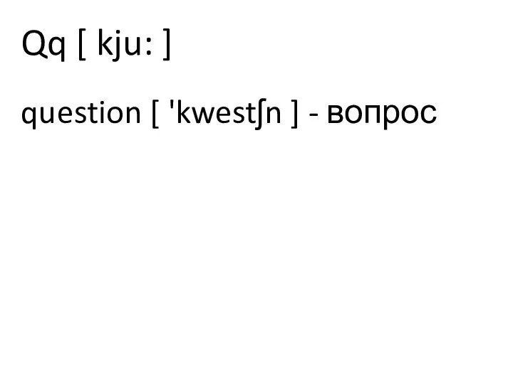 Qq [ kju: ] question [ 'kwestʃn ] - вопрос