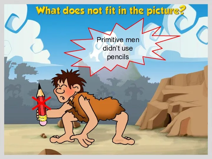 Primitive men didn’t use pencils