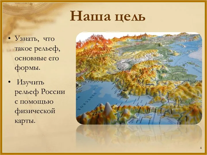 Наша цель Узнать, что такое рельеф, основные его формы. Изучить рельеф России с помощью физической карты.