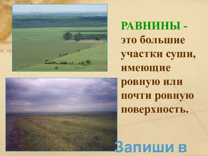 РАВНИНЫ - это большие участки суши, имеющие ровную или почти ровную поверхность. Запиши в тетрадь