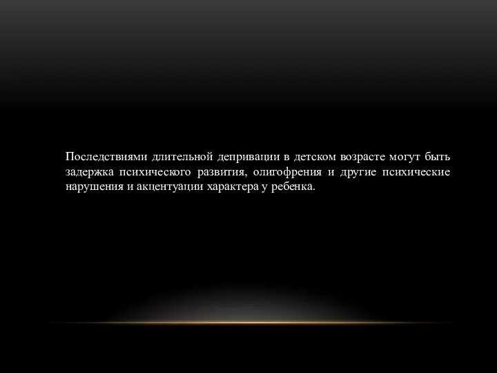 Последствиями длительной депривации в детском возрасте могут быть задержка психического развития, олигофрения